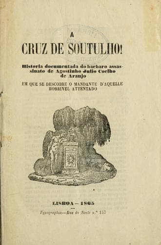 A Cruz de Soutulho: história documentada do bárbaro assassinato de Agostinho Júlio Coelho de Araújo, em que se descobre o mandante d'aquelle horrível attentado