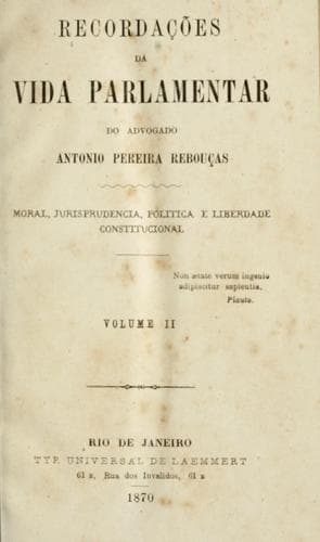 Recordações da vida parlamentar do advogado Antonio Pereira Rebouças: Moral, jurisprudencia, politica e liberdade constitucional