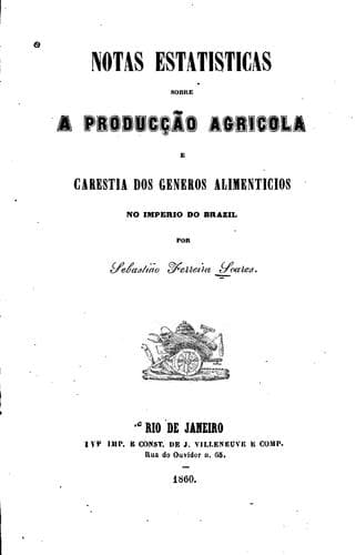 Notas estatísticas sobre a produção agrícola e carestia dos gêneros alimentícios no Imperio do ...