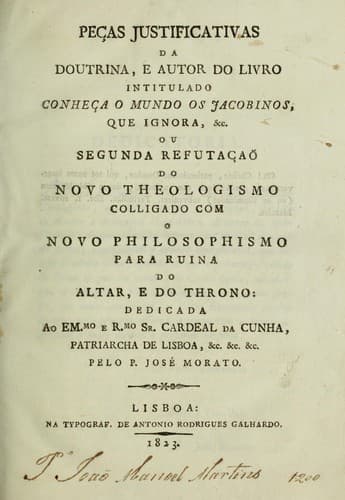 Peças justificativas da doutrina, e autor do livro intitulado Conheça o mundo os Jacobinos, que ignora, &c: ou, Segunda refutação do novo theologismo colligado com o novo philosophismo para ruina do altar, e do throno ...