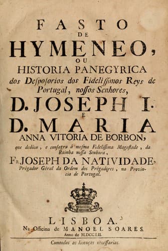 Fasto de Hymeneo: ou, Historia panegyrica dos desposorios dos fidelissimos reys de Portugal, nossos senhores D. Joseph I. e D. Maria Anna Vitoria de Borbon ...
