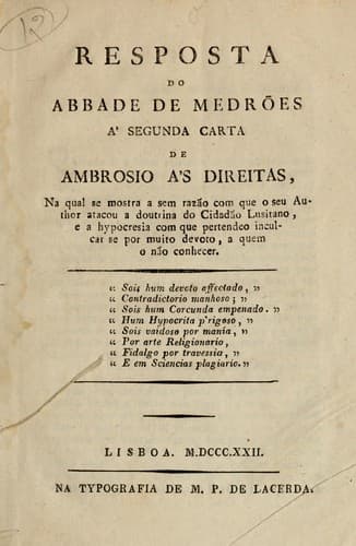 Resposta do abbade de Medrões á segunda carta de Ambrosio ás Direitas: na qual se mostra a sem razão com que o seu author atacou a doutrina do Cidadão Lusitano, e a hypocresia com que pertendeo inculcar se por muito devoto, a quem o não conhecer.