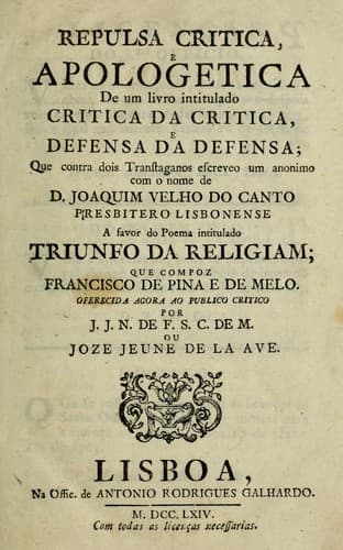 Repulsa critica, e apologetica de um livro intitulado Critica da critica, e defensa da defensa: que contra dois transtaganos escreveo um anonimo com o nome de D. Joaquim Velho do Canto ... a favor do poema intitulado Triunfo da religiam, que compoz Francisco de Pina e de Melo ...