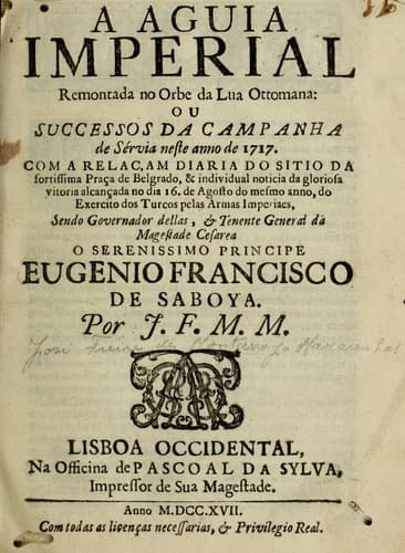 A aguia imperial remontada no orbe da lua ottomana: ou, Successos da campanha de Sérvia neste anno de 1717 : com a relaçam diaria do sitio da fortissima praça de Belgrado, & individual noticia da gloriosa vitoria alcançada no dia 16. de agosto do mesmo anno, do exercito dos turcos pelas armas imperiaes ...
