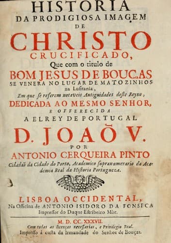 Historia da prodigiosa imagem de Christo crucificado: que com o titulo de Bom Jesus de Bouças se venera no lugar de Matozinhos na Lusitania, em que se referem notaveis antiguidades deste reyno ...