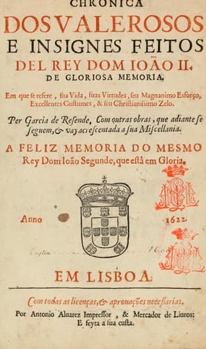Chronica dos valerosos e insignes feitos del Rey Dom Ioão II: de gloriosa memoria, em que se refere, sua vida, suas virtudes, seu magnanimo esforço, excellentes costumes, e seu Christianissimo zelo