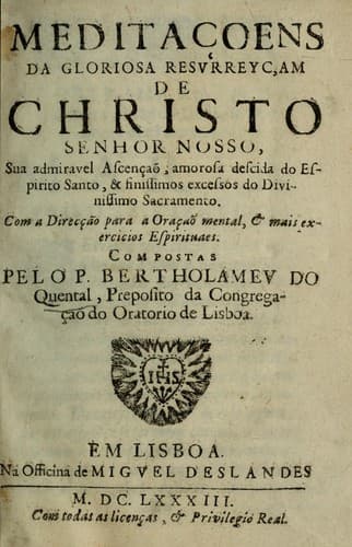 Meditaçoens da gloriosa resurreyçam de Christo Senhor Nosso: sua admiravel ascençaõ, amorosa descida do Espirito Santo, & finissimos excessos do Divinissimo Sacramento : com a direcção para a oraçaõ mental, & mais exercicios espirituaes