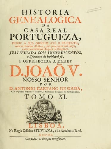 Historia genealogica da casa real portugueza: desde a sua origem até o presente, com as familias illustres, que precedem dos reys, e dos serenissimos duques de Bragança ...