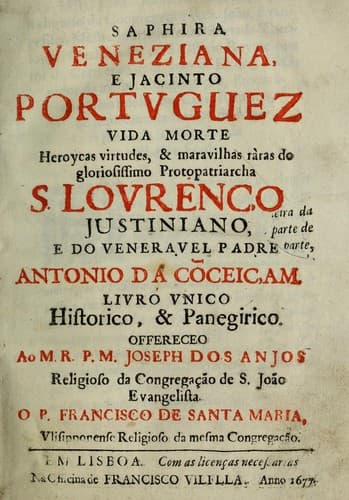Saphira veneziana, e Jacinto portuguez: vida, morte, heroycas virtudes, & maravilhas ràras do gloriosissimo protopatriarcha S. Lourenço Justiniano, e do veneravel padre Antonio da Cõceiçam : livro unico, historico, & panegirico ...