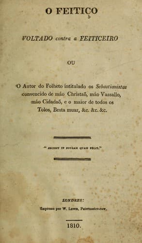 O feitiço voltado contra a feiticeiro, ou, O autor do folheto intitulado Os Sebastianistas convencido de máo Christaõ, máo Vassallo, máo cidadaõ, e o maior de todos os tolos, besta muar, &c. &c. &c