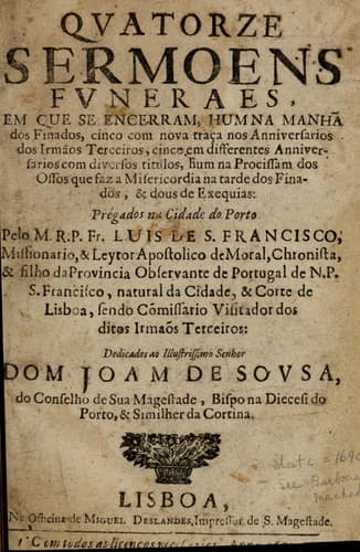 Quatorze sermoens funeraes: em que se encerram, hum na manhã dos finados, cinco com nova traça nos anniversarios dos irmãos terceiros, cinco em differentes anniversarios com diversos titulos, hum na procissam dos ossos que faz a misericordia na tarde dos finados, & dous de exequias