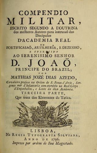 Compendio militar: escrito segundo a doutrina dos melhores autores para instrusaõ dos discipulos d'Academia Real de Fortificasaõ, Artilherîa, e Dezenho ...