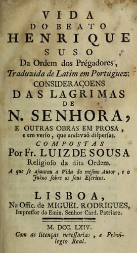 Vida do Beato Henrique Suso da Ordem dos Prégadores: traduzida de latim em portuguez ; Consideraçoens das lagrimas de N. Senhora, e outras obras em prosa e em verso, que andavaõ dispersas