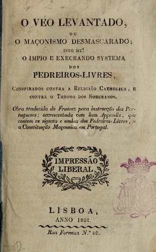 O Véo levantado: ou, O maçonismo desmascarado : isto hé, o impio e execrando systema dos pedreiros-livres, conspirados contra a religião catholica, e contra o throno dos soberanos : obra traduzida do francez para instrucção dos portuguezes : accrescentada com hum appendix, que contem os signaes e senhas dos pedreiros-livres, e o constituição maçonnica em Portugal