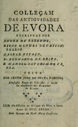 Colleçam das antigvidades de Evora escriptas por Andre de Rezende, Diogo Mendes de Vasconcellos, Gaspar Estaço, Fr. Bernardo de Brito, e Manoel Severim de Faria: Feita por Bento Jozé de Souza Farinha