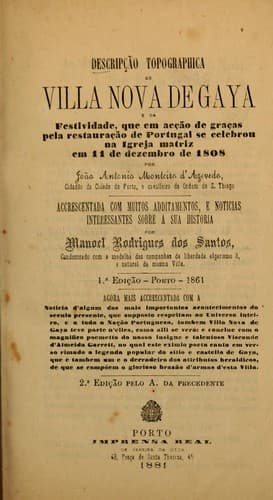 Descripção topográphica de Villa Nova de Gaya e da festividade, que em acção de graças pela restauração de Portugal se celbrou na Igreja Matriz em 11 de dezembro de 1808: Accrescentada com muitos additamentos, e noticias interessantes sobre a sua historia por Manoel Rodrigues dos Santos