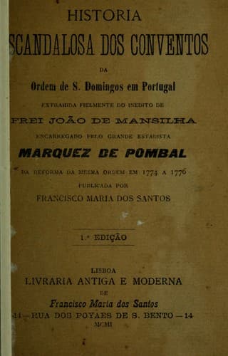 Historia escandalosa dos conventos da Ordem de S. Domingos em Portugal, extrahida fielmente do inedito de João de Mansilha, encarregado pelo grande estadista Marquez de Pombal da reforma da mesma ordem em 1774 a 1776