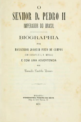 O senhor d. Pedro II, imperador do Brasil: Biographia por Joaquim Pinto de Campos, (Com o retrato de S.M. imperial), e com uma advertencia por Camillo Castello Branco