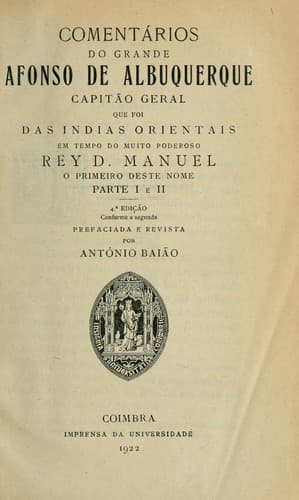 Comentários do grande Afonso de Albuquerque, Capitão Geral que foi das Indias Orientais em tempo do muito poderoso rey D. Manuel, o primeiro deste nome: 4. ed. conforme a segunda, prefaciada e rev. por António Baião