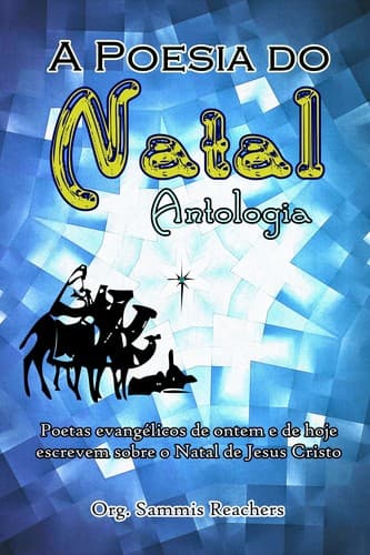 A Poesia do Natal Antologia: Poetas evangélicos de ontem e de hoje escrevem sobre o Natal de Jesus Cristo