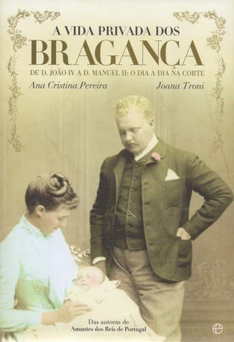 A vida privada dos Bragança: De D. João IV a D. Manuel II: o dia a dia na corte