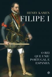 Filipe I: O rei que uniu Portugal e Espanha