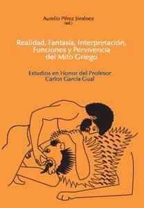 Realidad, fantasía, interpretacion, funciones y pervivencia del mito griego: estudios en honor del profesor Carlos García Gual