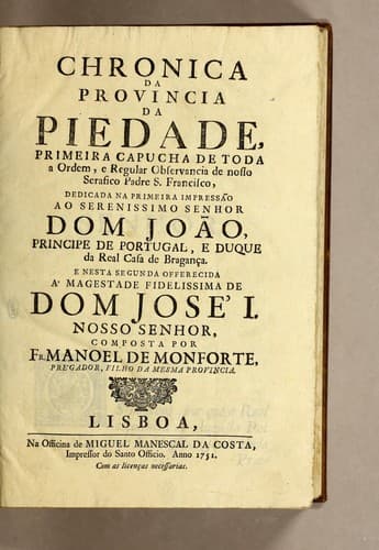 Chronica da provincia da Piedade: primeira capucha de toda a ordem, e regular observancia de nosso serafico padre S. Francisco, dedicada na primeira impressão ao serenissimo senhor dom João, principe de Portugal, e duque da real casa de Bragança