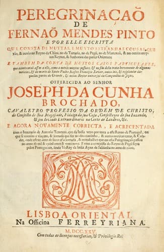 Peregrinacʹao de Fernao Mendes Pinto: e por elle escritta que consta de muytas, e muyto estranhas cousas, que vio, & ouvio no reyno da China, no da Tartaria, no de Pegu, no de Martavao, & em outros muytos reynos, & senhorios das partes orientaes ... offerecida ao Senhor Joseph da Cunha ...