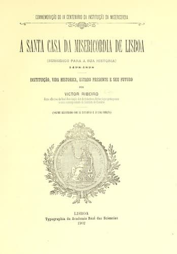 A Santa Casa da Misericórdia de Lisboa: subsidios para a sua historia, 1498-1898 : instituição, vida historica, estado presente e seu futuro
