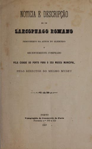 Noticia e descripção de um sarcophago romano descoberto ha annos no alemtejo e recentemente comprado pela cidade do Porto para o seu Museu Municipal