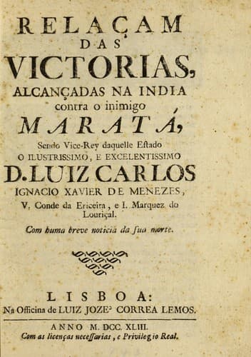 Relacʹam das victorias, alcancʹadas na India contra o inimigo Marata: sendo Vice-Rey daquelle Estado o Ilustrissimo, e Excelentissimo D. Luiz Carlos Ignacio Xavier de Menezes...