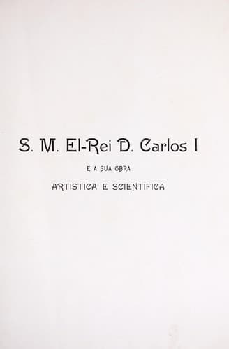 S. M. el-rei D. Carlos I e a sua obra artística e scientífica