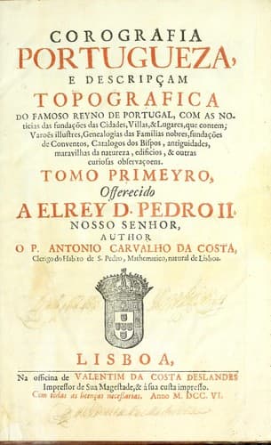 Corografia portuguesa, e descripçam topografica do famoso reyno de Portugal: com as noticias das fundações das cidades, villas, & lugares, que contem : varões illustres, genealogias das familias nobres, fundações de conventos, catalogos dos bispos, antiguidades, maravilhas da natureza, edificios, & outras curiosas observaçoes