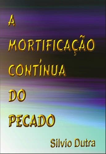 A Mortificação Contínua do Pecado