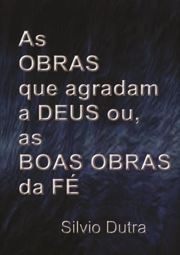 As Obras que Agradam a Deus, ou as Boas Obras da Fé
