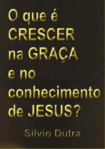 O Que é Crescer na Graça e no Conhecimento de Jesus
