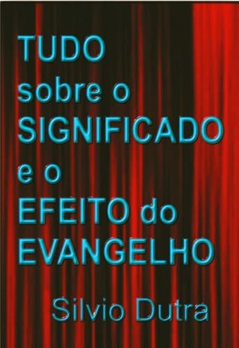 Tudo Sobre o Significado e o Efeito do Evangelho