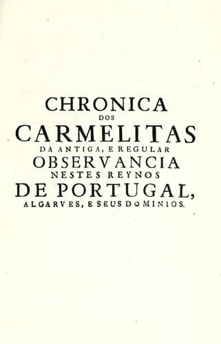 Chronica dos Carmelitas da antiga e regular observancia nestes reynos de Portugal, Algarves e seus dominios: offerecida ao eminentissimo e reverendissimo senhor D. Joaõ da Mota e Sylva ...