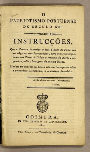 O patriotismo portuense do seculo XVII: Instrucçoes, que a camera da antigua e leal cidade do Porto deo em 1697 aos seus procuradores, para com ellas requererem nas côrtes de Lisboa a refórma da nação, segundo o pedia o bem geral da mesma nação. Glorioso monumento das luzes e zelo dos Portuguezes sobre a necessidade da reforma, e o acertado plano della