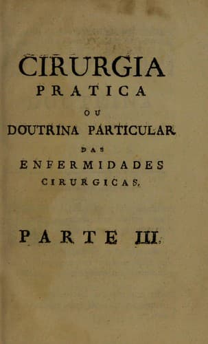 Institui©ʹ©æes de cirurgia teorica e pratica que comprehendem a fysiologia, e a pathologia geral, e particular, extrahidas do Compendio das institui©ʹ©æes cirurgicas, dos Elementos de cirurgia, e de outras obras