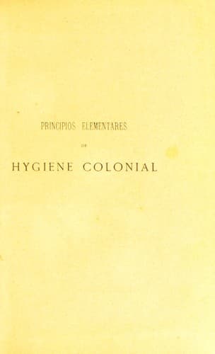 Principios elementares de hygiene colonial, ou, maximas senten©ʹas, dictados e indica©ʹ©æes praticas sobre o que mais convem fazer para se conservar a gaude e para melhor se resistir em qualquer das colonias portuguezas