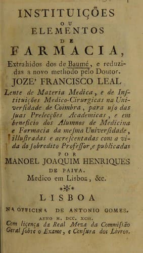 Institui©ʹ©æes ou elementos de farmacia, extrahidos dos de Baume, e reduzidas a novo methodo pelo Doutor J.F. Leal ... e publicadas por M.J. Henriques