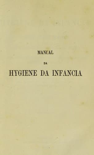 Manual da hygiene da inf©Øncia, ou, conselhos © s m©Đes de familia sobre o modo de criar e educar os filhos: comprehendendo a hygiene da gravidez, o regimen da amamenta©ʹ©Đo, a escolha das amas, a alimenta©ʹ©Đo artificial, etc