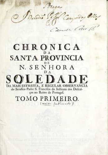 Chronica da Santa Provincia de N. Senhora da Soledade da mais estreita, e regular observancia do Serafico Padre S. Francisco do Instituto dos Descalços no reino de Portugal