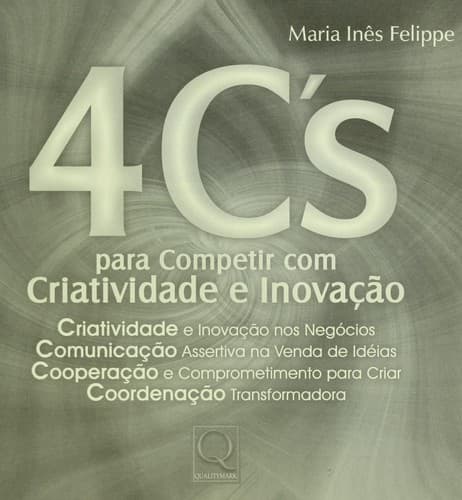 4 C's para competir com criatividade e inovac ʹa o: criatividade e inovac ʹa o nos nego cios, comunicac ʹa o assertiva na venda de ide ias, cooperac ʹa o e comprometimento para criar, coordenac ʹa o transformadora