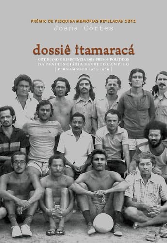 Dossie Itamaracá cotidiano e resistencia dos presos políticos da penitenciária Barreto Campelo, Pernambuco (1973-1979)