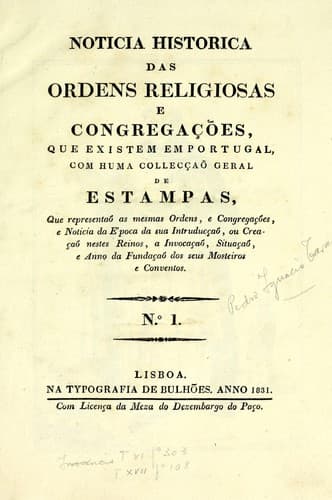 Noticia historica das ordens religiosas e congregações que existem em Portugal: com huma collecçaõ geral de estampas que representaõ as mesmas ordens, e congregações e noticia da e'poca da sua intruducçaõ, ou creaçaõ nestes reinos, a invocaçaõ, situaçaõ, e anno da fundaçaõ seus mosteiros e conventos