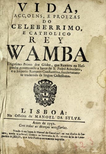 Vida, acçoens, e proezas do do celeberrimo e catholico rey Wamba, trigesimo primo dos gôdos, que reynou na Hespanha governando a barca de S. Pedro Adeodato, e o Imperio Romano Constantino