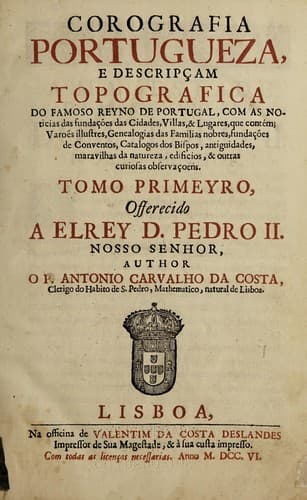 Corografia Portugueza e descripcʹam topografica do famoso reyno de Portugal: com as noticias das fundacʹoes das cidades, villas, & lugares, que contem; varoes illustres, genealogias das familias nobres, fundacʹoes de conventos, catalogos dos bispos, antiguedades, maravilhas da natureza, edificios, & outras curiosas observacʹoens. Tomo primeyro [-terceyro], offerecido a el rey D. Pedro II. Nosso senhor